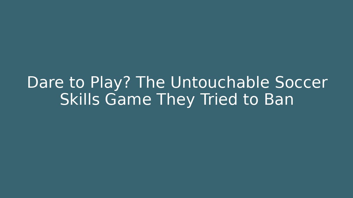 Dare to Play? The Untouchable Soccer Skills Game They Tried to Ban
