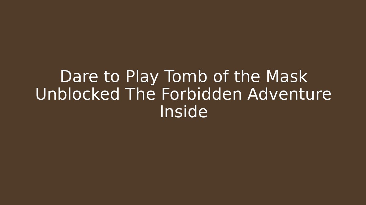 Dare to Play Tomb of the Mask Unblocked The Forbidden Adventure Inside