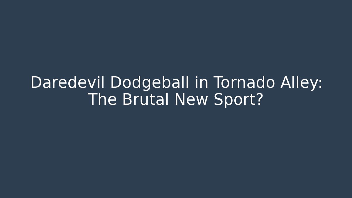 Daredevil Dodgeball in Tornado Alley: The Brutal New Sport?