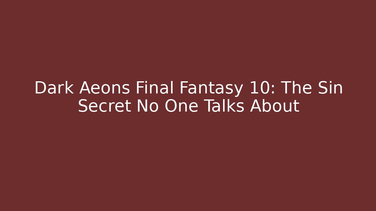 Dark Aeons Final Fantasy 10: The Sin Secret No One Talks About