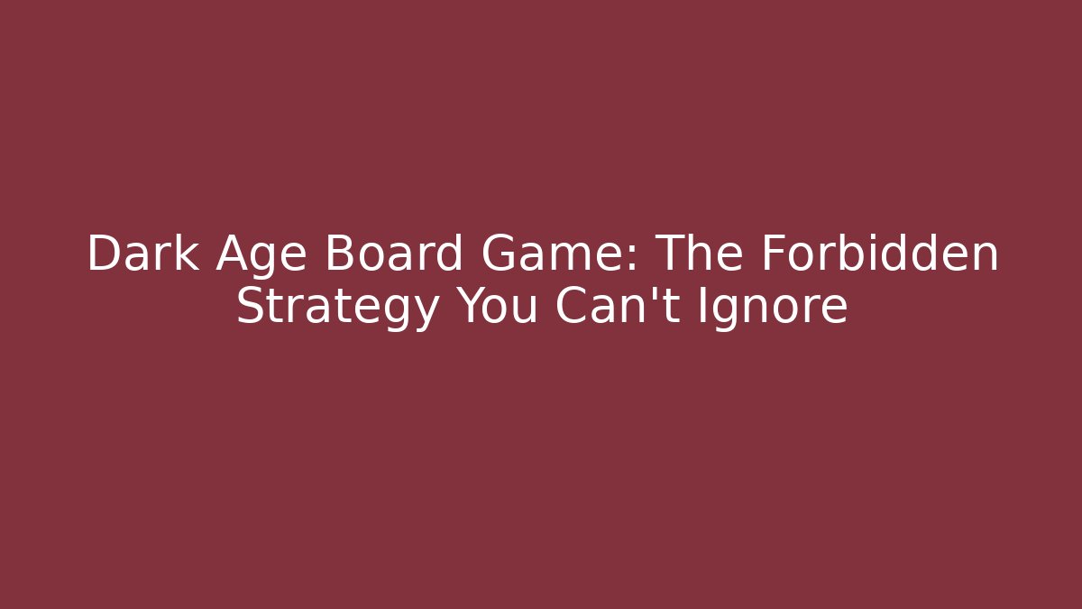 Dark Age Board Game: The Forbidden Strategy You Can't Ignore