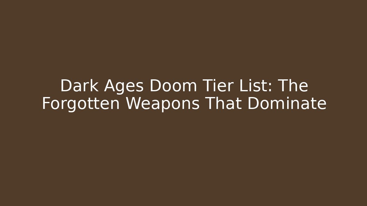 Dark Ages Doom Tier List: The Forgotten Weapons That Dominate