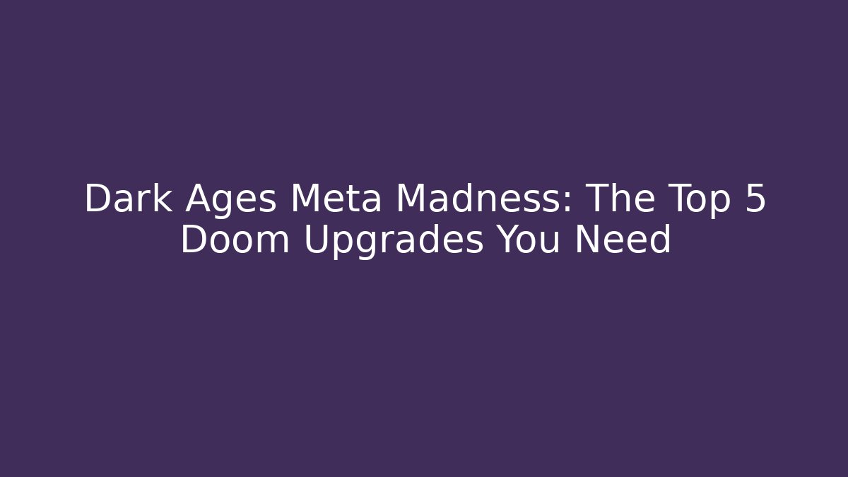 Dark Ages Meta Madness: The Top 5 Doom Upgrades You Need