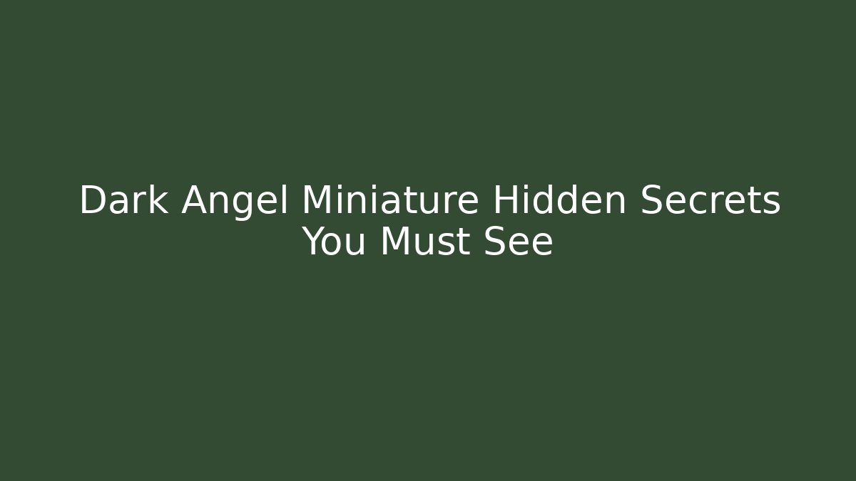 Dark Angel Miniature Hidden Secrets You Must See