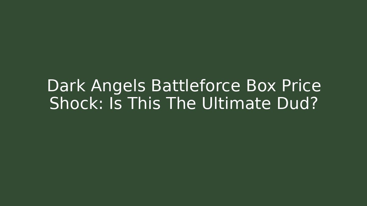 Dark Angels Battleforce Box Price Shock: Is This The Ultimate Dud?