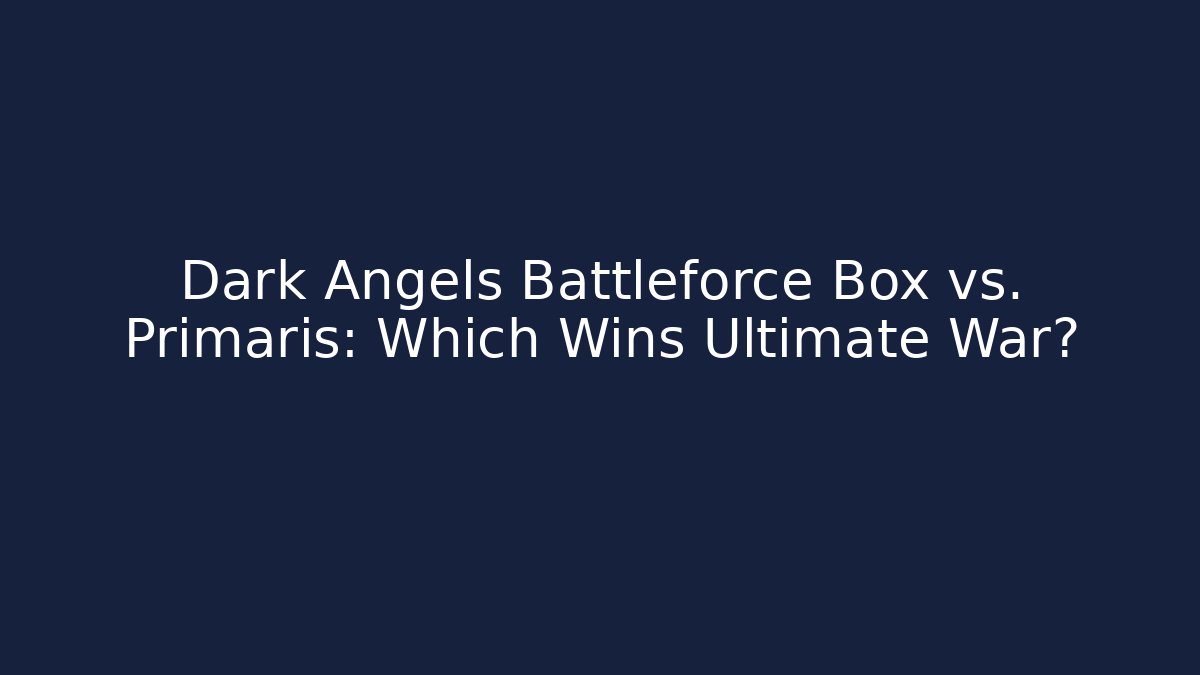 Dark Angels Battleforce Box vs. Primaris: Which Wins Ultimate War?