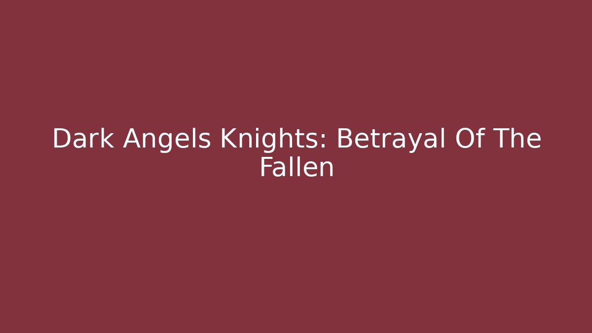 Dark Angels Knights: Betrayal Of The Fallen