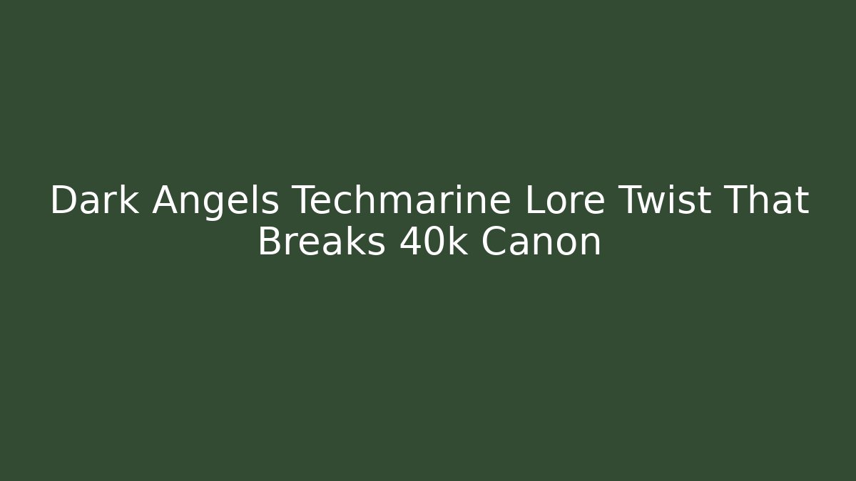 Dark Angels Techmarine Lore Twist That Breaks 40k Canon
