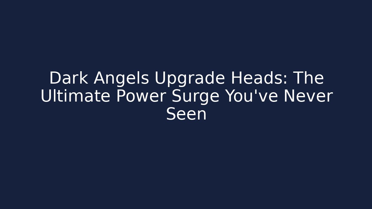 Dark Angels Upgrade Heads: The Ultimate Power Surge You’ve Never Seen