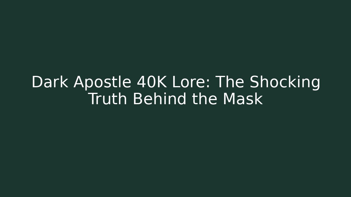 Dark Apostle 40K Lore: The Shocking Truth Behind the Mask
