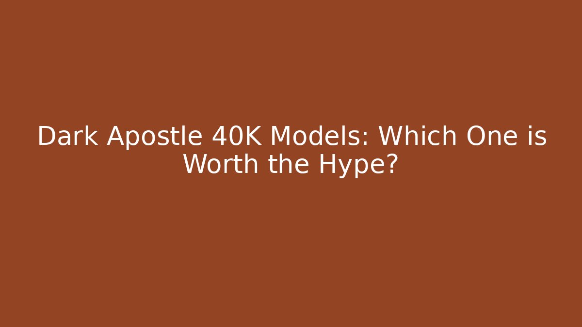 Dark Apostle 40K Models: Which One is Worth the Hype?