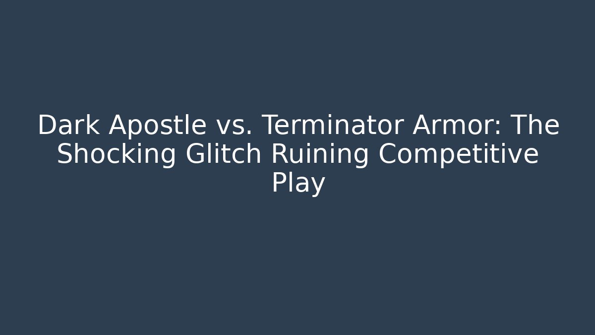 Dark Apostle vs. Terminator Armor: The Shocking Glitch Ruining Competitive Play