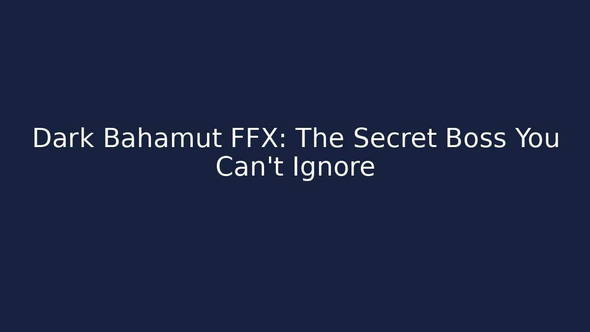 Dark Bahamut FFX: The Secret Boss You Can't Ignore