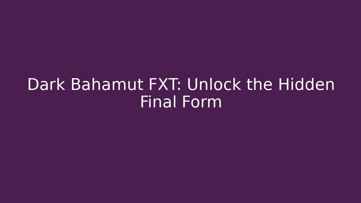 Dark Bahamut FXT: Unlock the Hidden Final Form