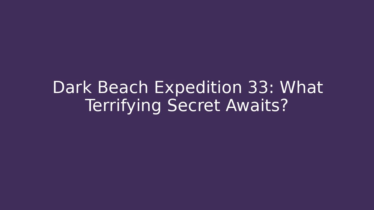 Dark Beach Expedition 33: What Terrifying Secret Awaits?