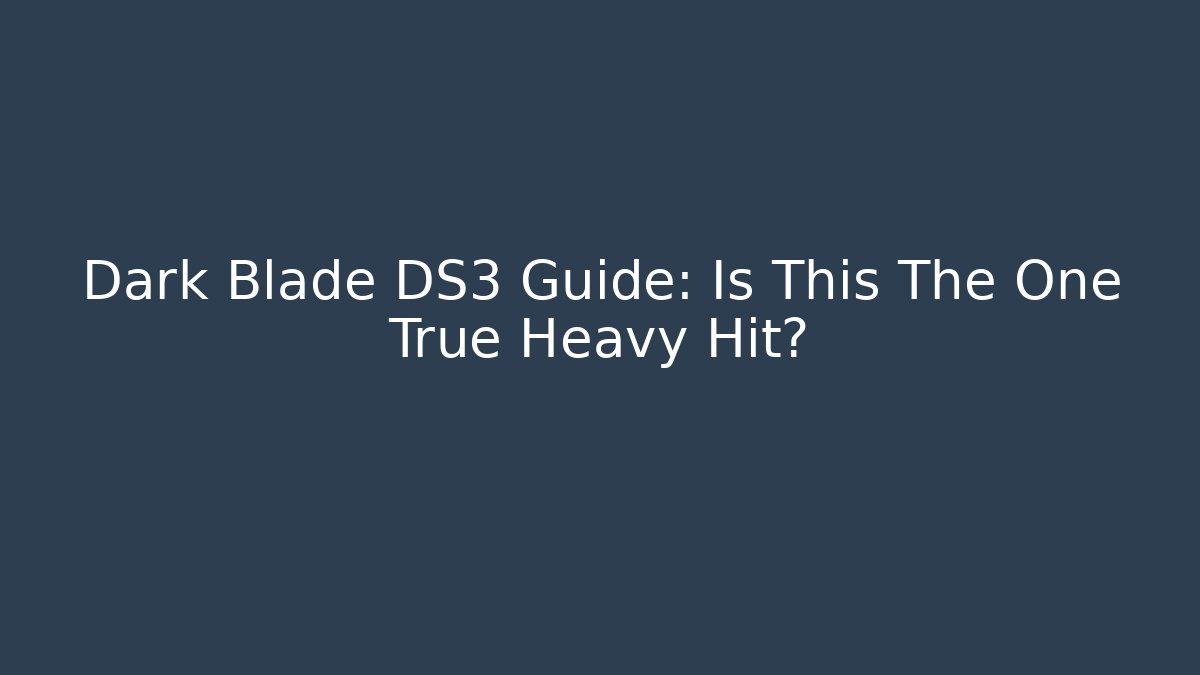 Dark Blade DS3 Guide: Is This The One True Heavy Hit?