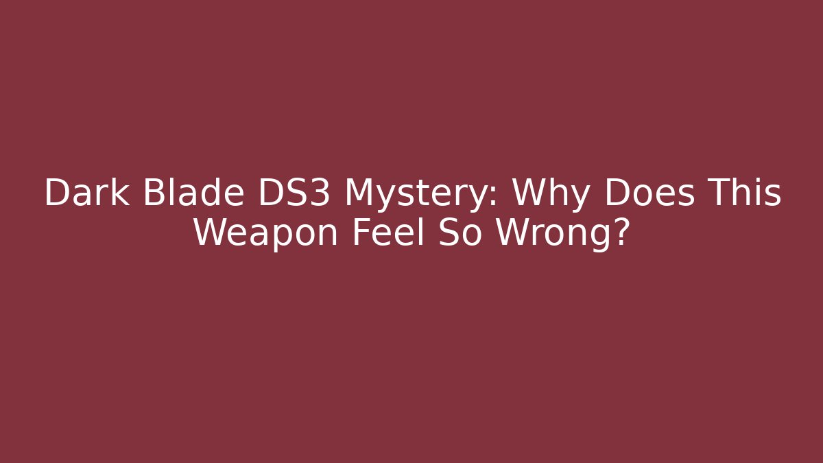 Dark Blade DS3 Mystery: Why Does This Weapon Feel So Wrong?