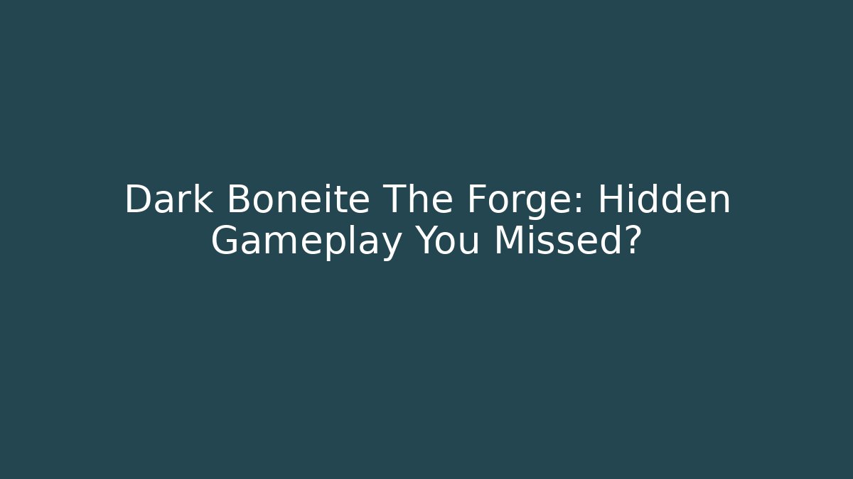 Dark Boneite The Forge: Hidden Gameplay You Missed?