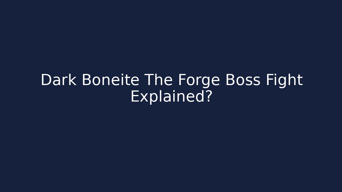Dark Boneite The Forge Boss Fight Explained?