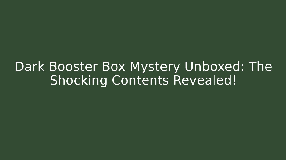 Dark Booster Box Mystery Unboxed: The Shocking Contents Revealed!
