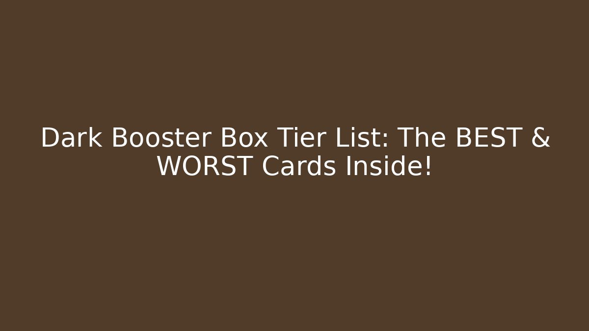 Dark Booster Box Tier List: The BEST & WORST Cards Inside!