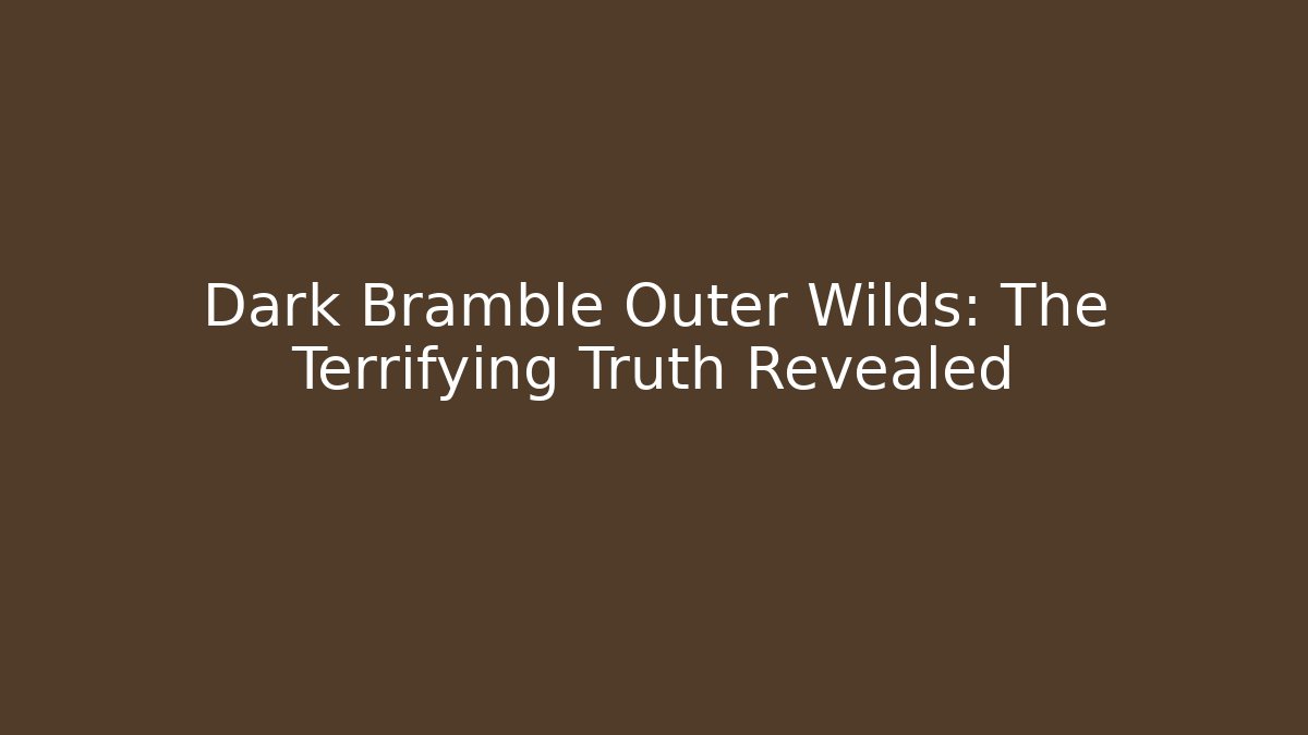 Dark Bramble Outer Wilds: The Terrifying Truth Revealed