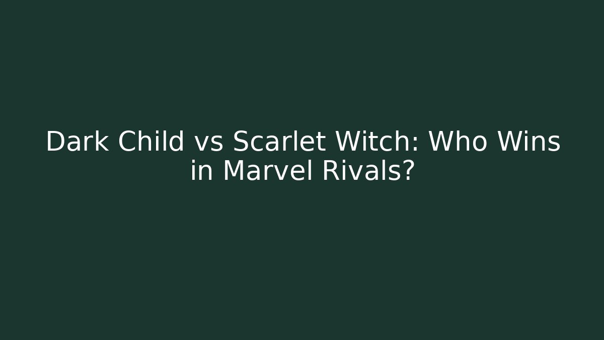 Dark Child vs Scarlet Witch: Who Wins in Marvel Rivals?
