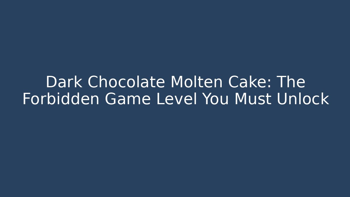 Dark Chocolate Molten Cake: The Forbidden Game Level You Must Unlock