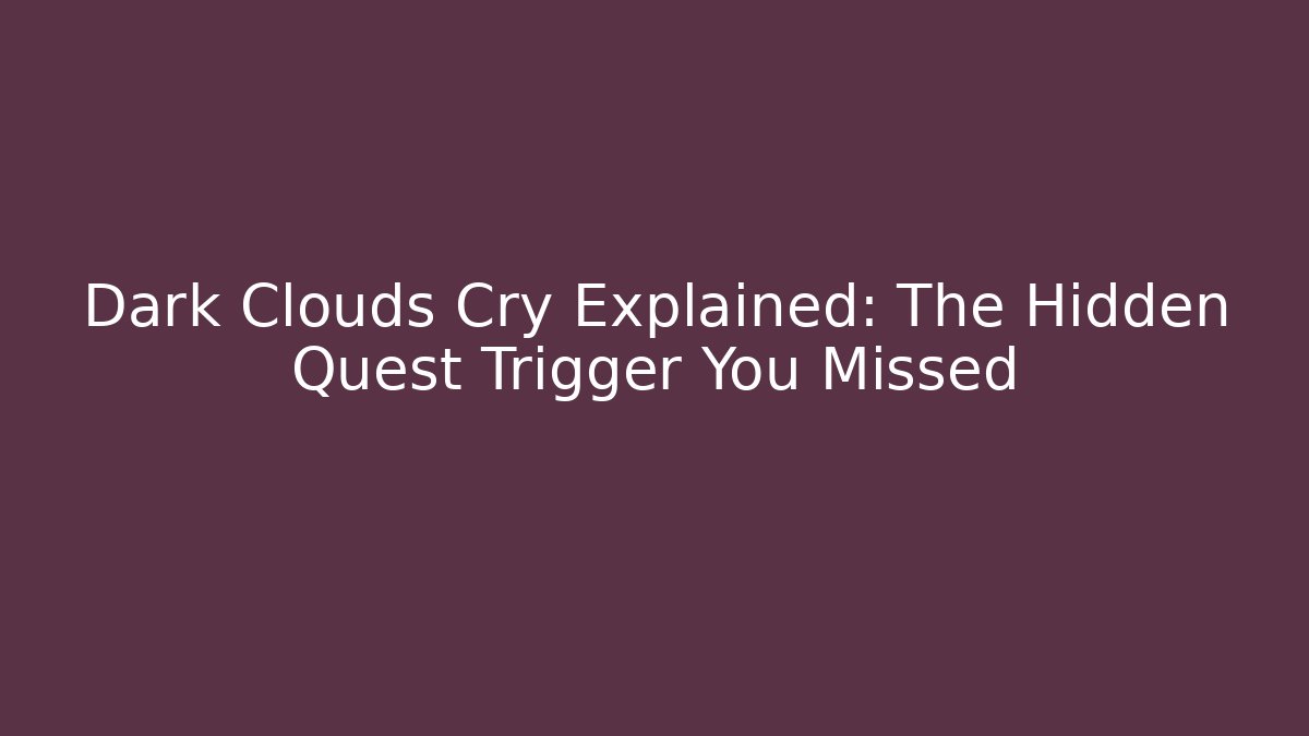 Dark Clouds Cry Explained: The Hidden Quest Trigger You Missed