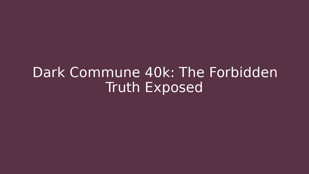 Dark Commune 40k: The Forbidden Truth Exposed