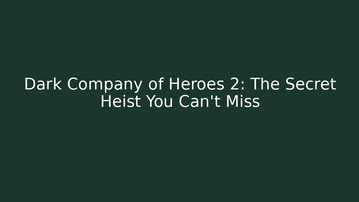 Dark Company of Heroes 2: The Secret Heist You Can’t Miss