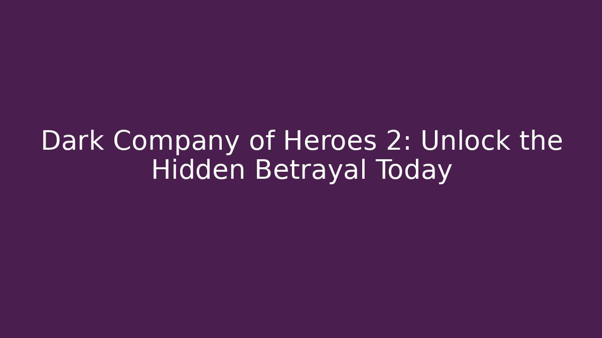 Dark Company of Heroes 2: Unlock the Hidden Betrayal Today