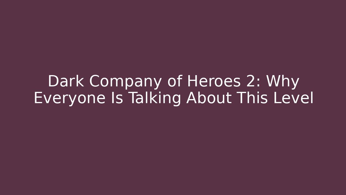 Dark Company of Heroes 2: Why Everyone Is Talking About This Level