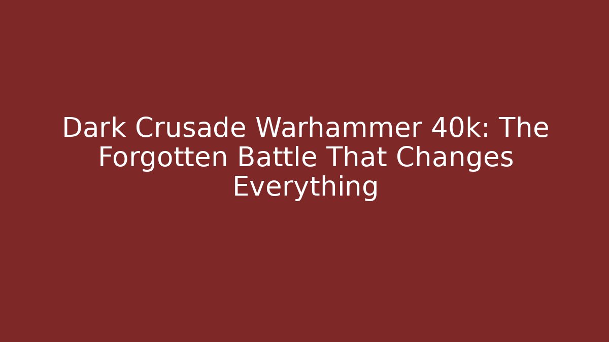 Dark Crusade Warhammer 40k: The Forgotten Battle That Changes Everything - Critter Realm