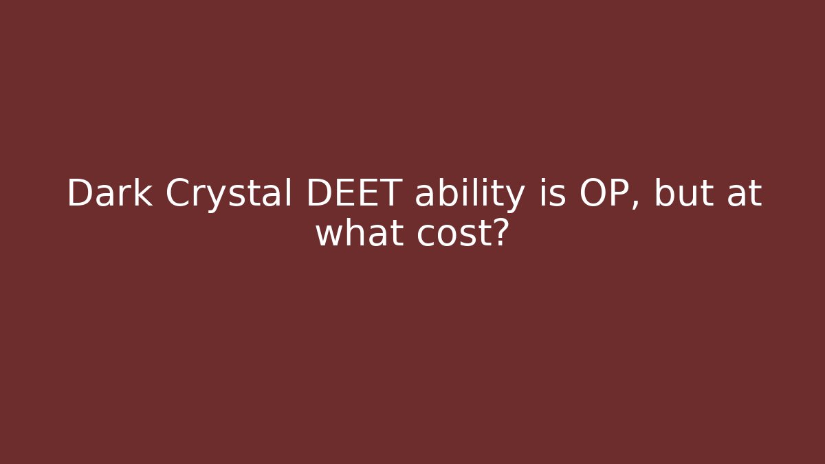 Dark Crystal DEET ability is OP, but at what cost?