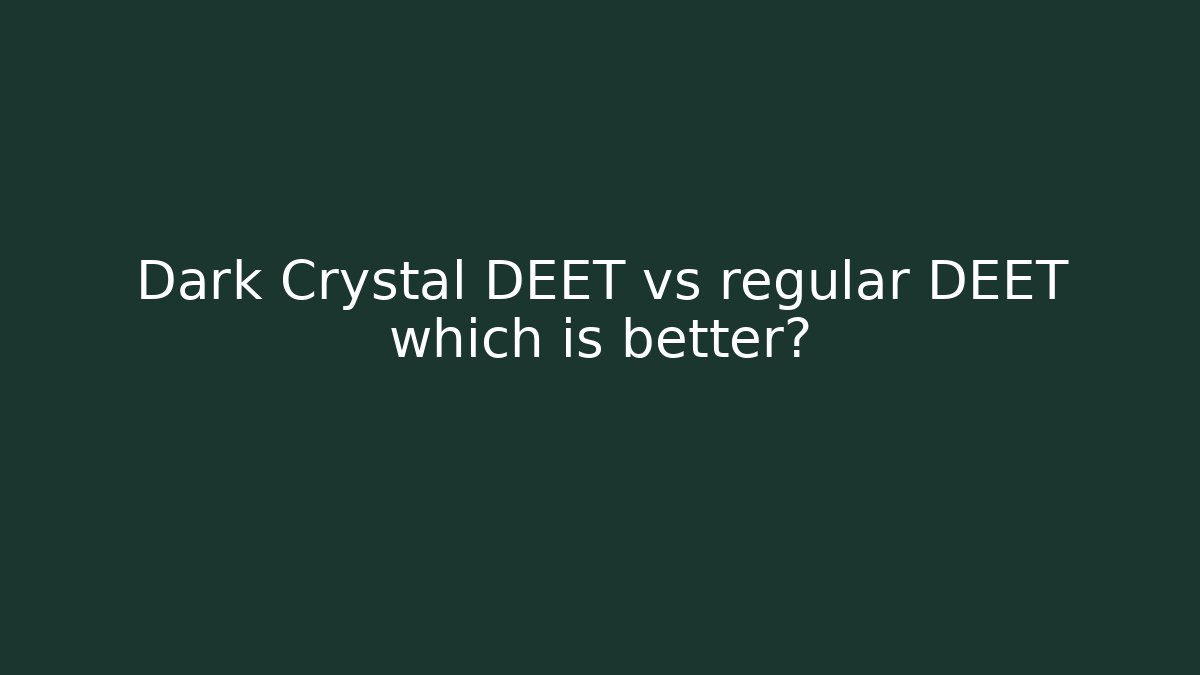 Dark Crystal DEET vs regular DEET which is better?