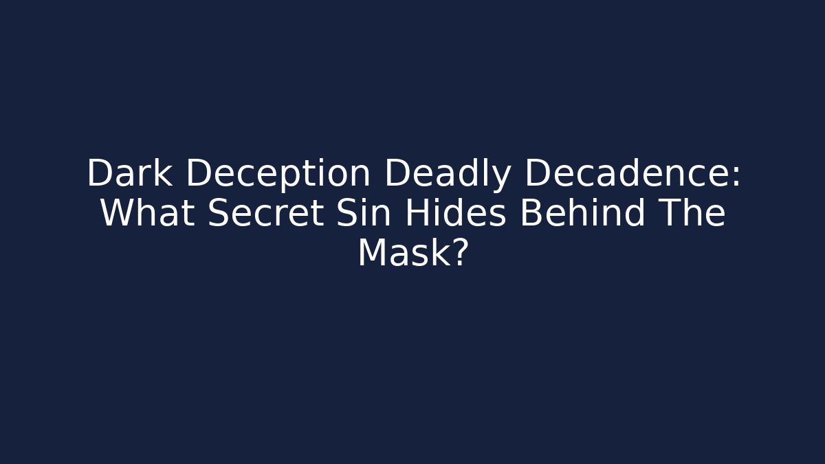 Dark Deception Deadly Decadence: What Secret Sin Hides Behind The Mask?