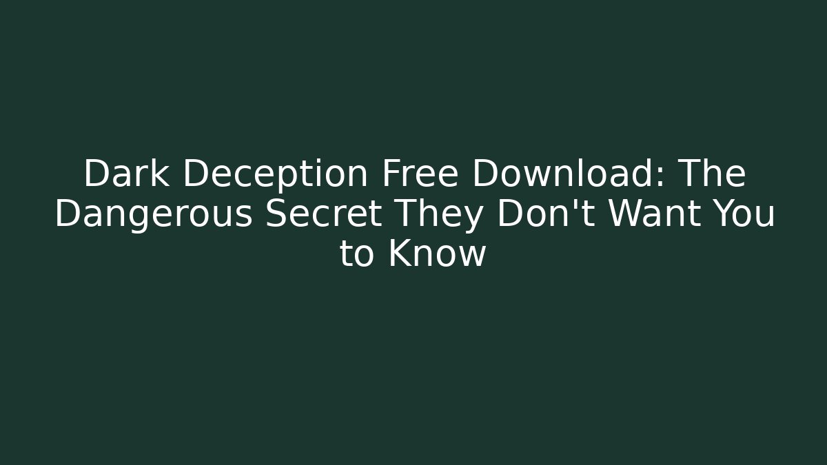 Dark Deception Free Download: The Dangerous Secret They Don't Want You to Know