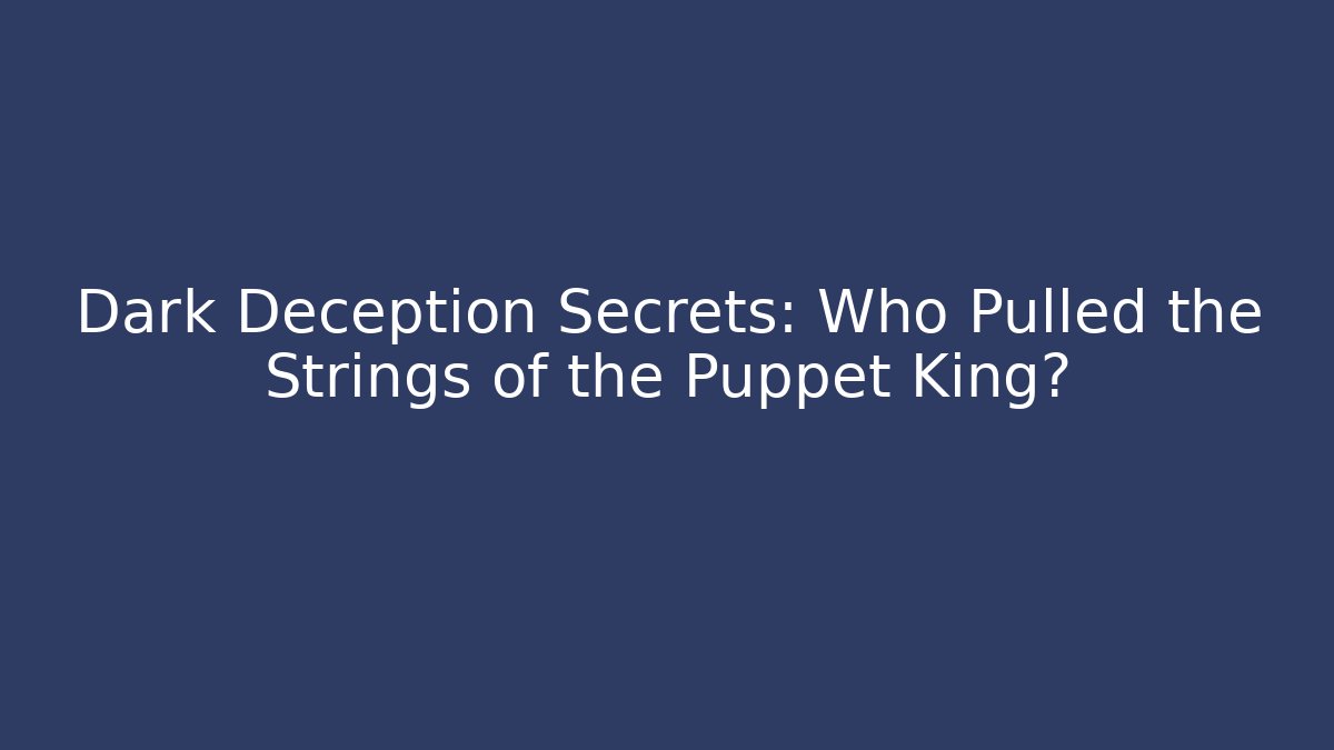 Dark Deception Secrets: Who Pulled the Strings of the Puppet King?