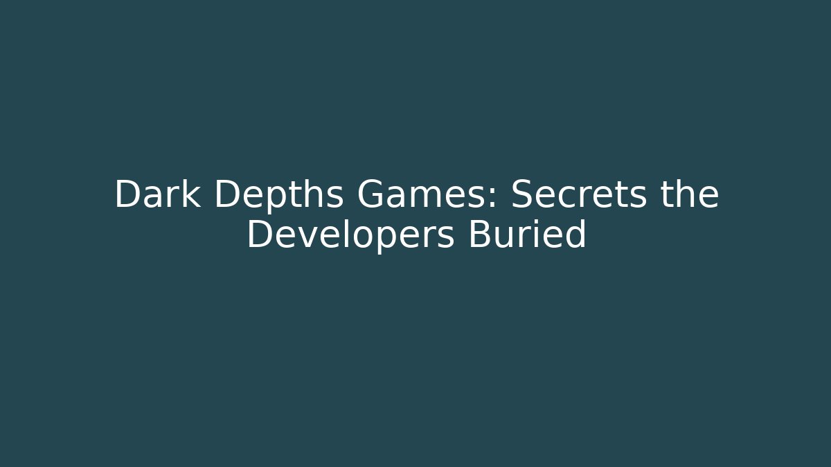 Dark Depths Games: Secrets the Developers Buried