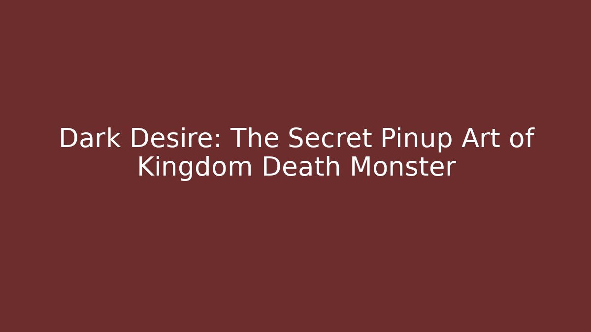 Dark Desire: The Secret Pinup Art of Kingdom Death Monster