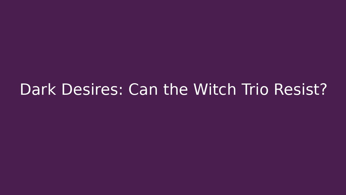 Dark Desires: Can the Witch Trio Resist? - Critter Realm