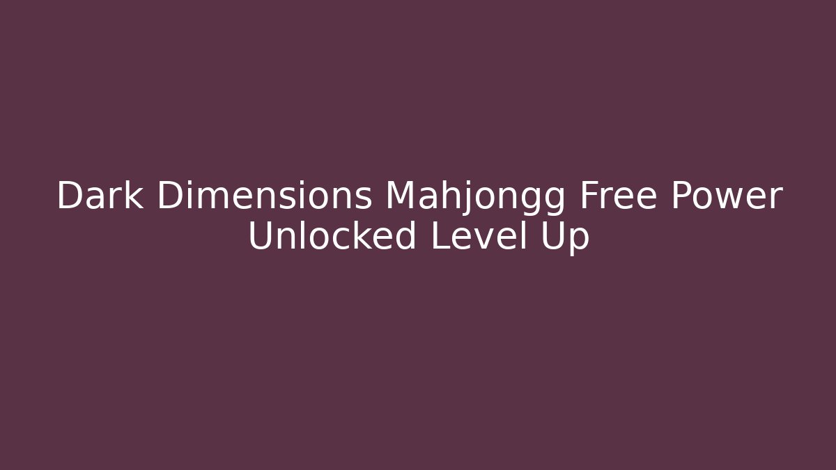 Dark Dimensions Mahjongg Free Power Unlocked Level Up