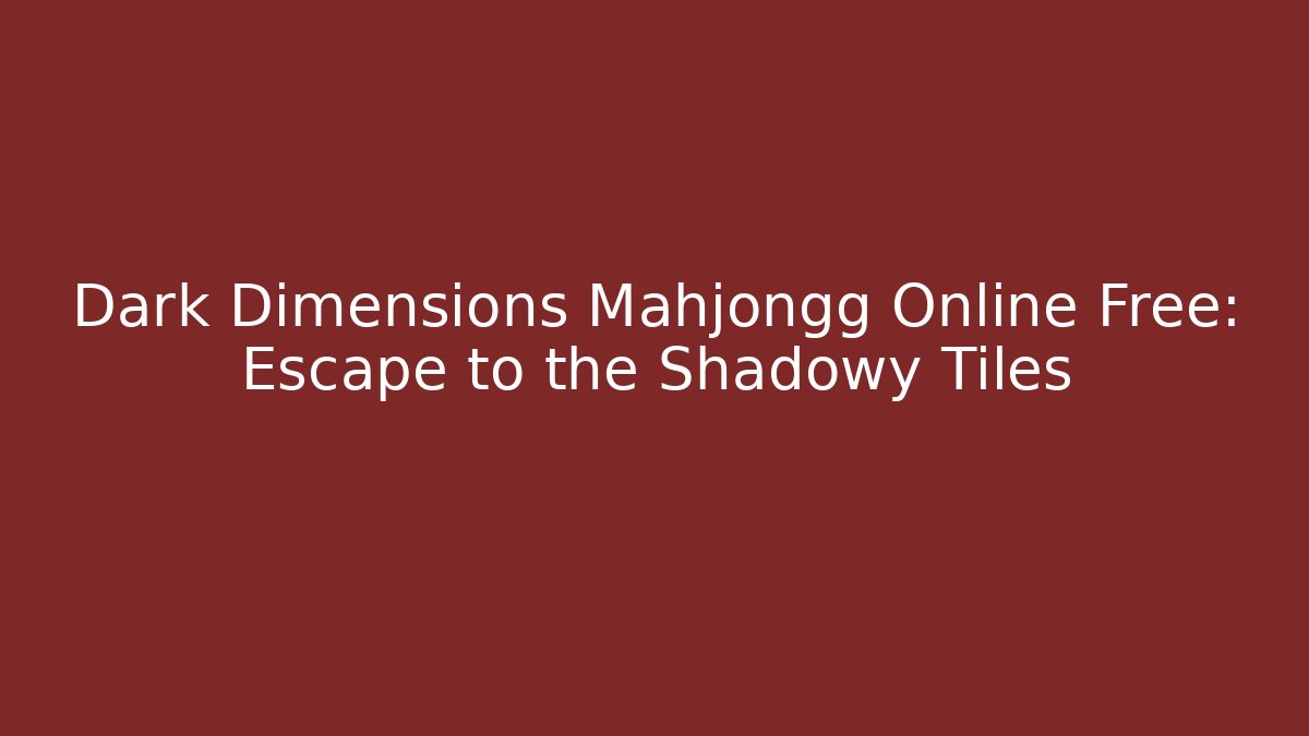 Dark Dimensions Mahjongg Online Free: Escape to the Shadowy Tiles