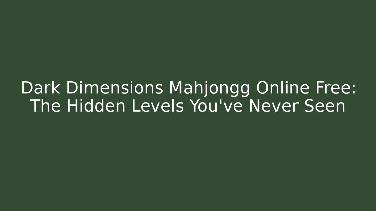 Dark Dimensions Mahjongg Online Free: The Hidden Levels You’ve Never Seen