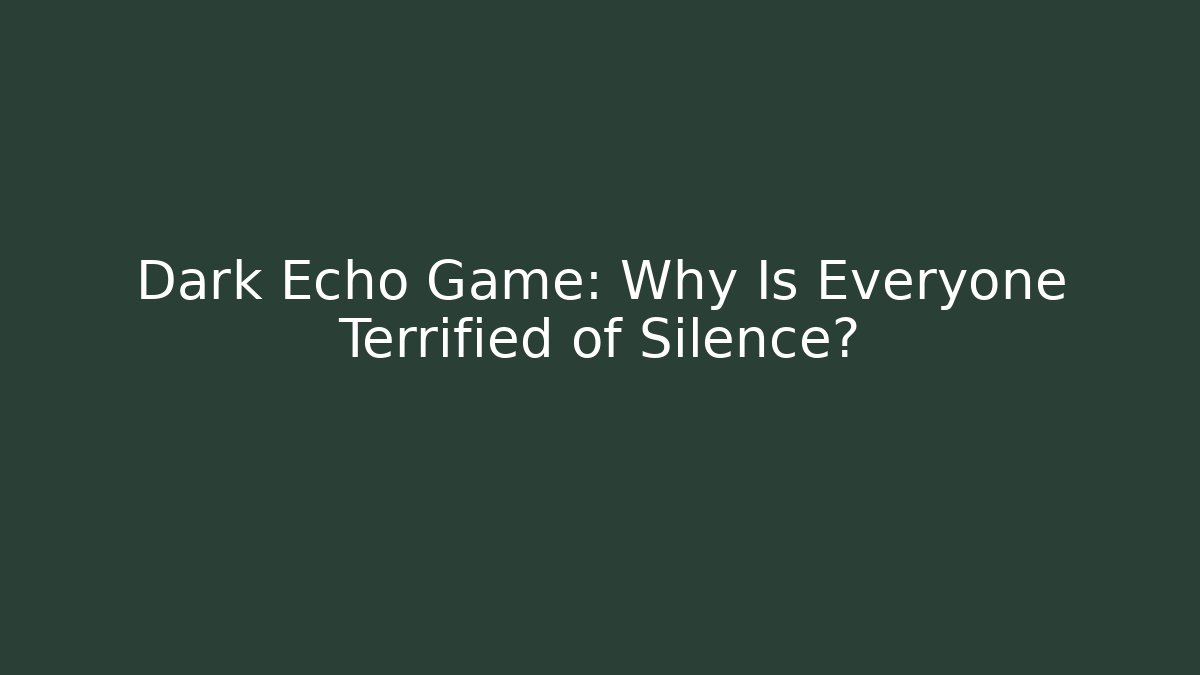 Dark Echo Game: Why Is Everyone Terrified of Silence?