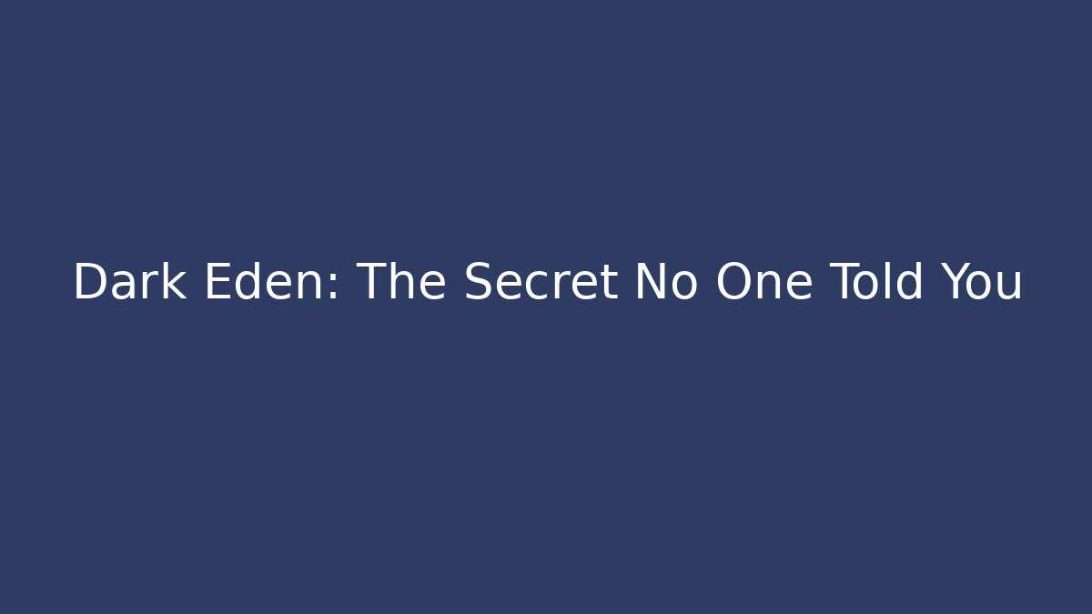 Dark Eden: The Secret No One Told You