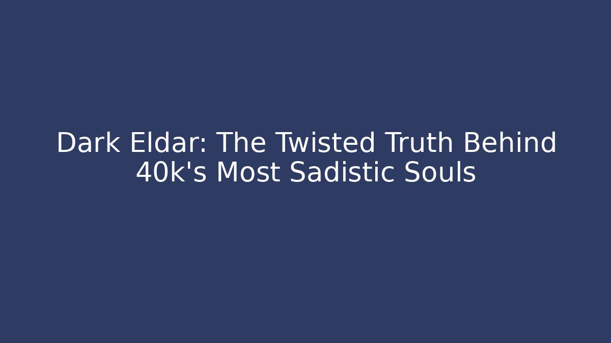 Dark Eldar: The Twisted Truth Behind 40k's Most Sadistic Souls