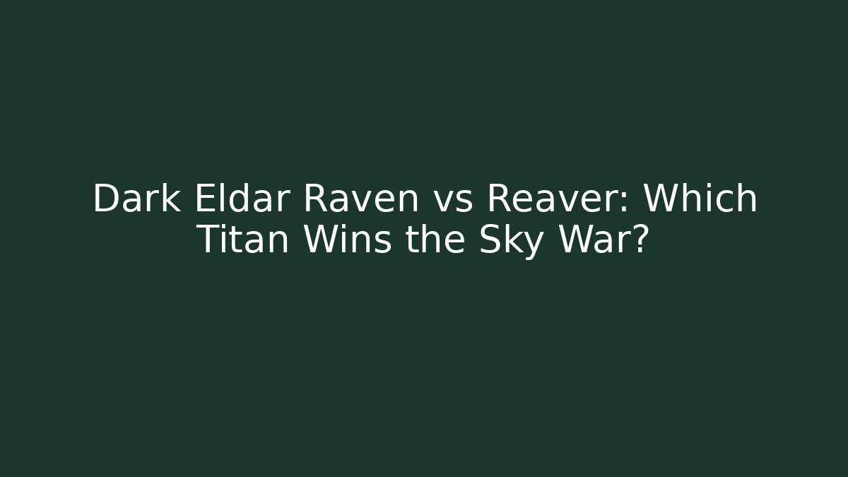 Dark Eldar Raven vs Reaver: Which Titan Wins the Sky War?