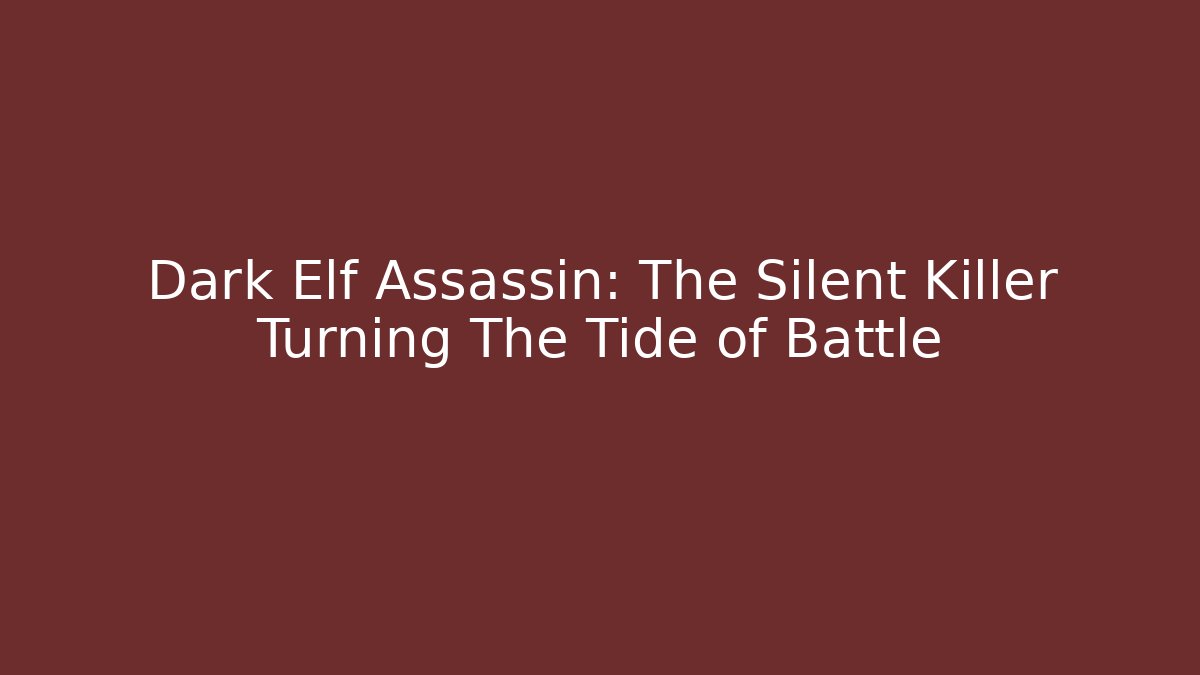 Dark Elf Assassin: The Silent Killer Turning The Tide of Battle